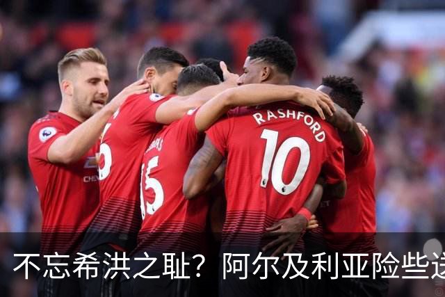 不忘希洪之耻？阿尔及利亚险些送奥地利回家 他们已做到极致