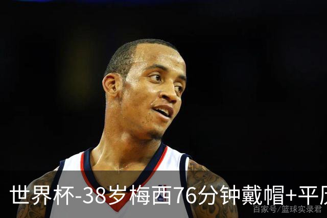 世界杯-38岁梅西76分钟戴帽+平历史纪录 阿根廷3-0阿尔及利亚