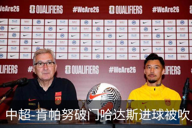 中超-肯帕努破门哈达斯进球被吹 铜梁龙1-0津门虎