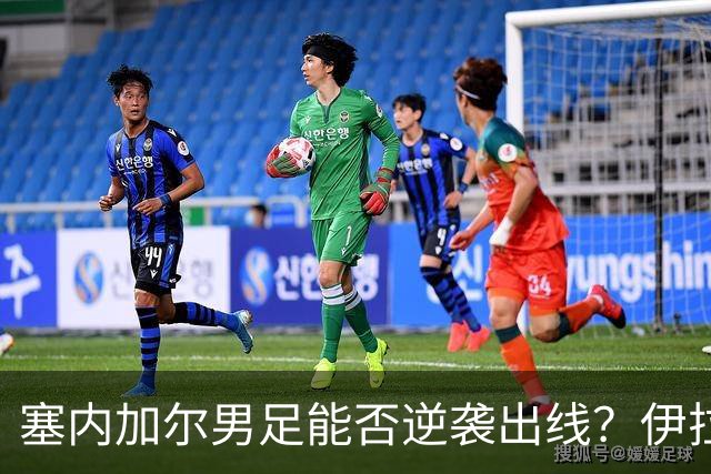 塞内加尔男足能否逆袭出线？伊拉克男足亦有一线希望！