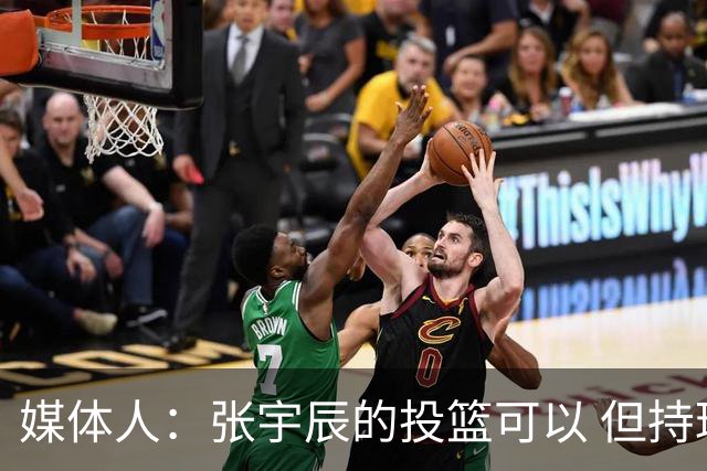 媒体人：张宇辰的投篮可以 但持球绕防守&持球投3分硬解就不行了