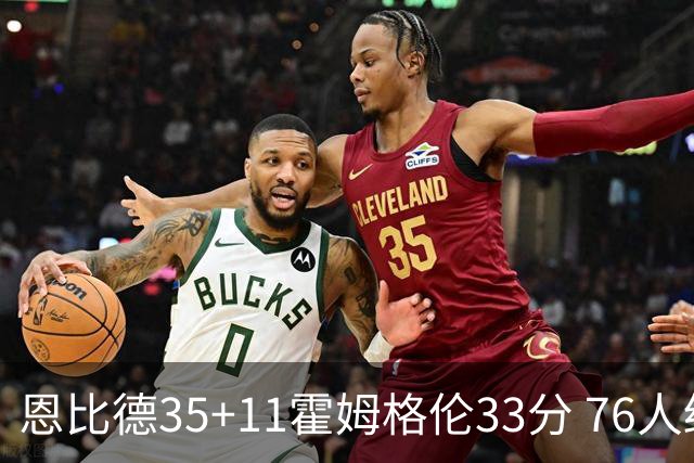 恩比德35+11霍姆格伦33分 76人终结雷霆6连胜