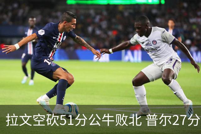 拉文空砍51分公牛败北 普尔27分送灰熊三连败