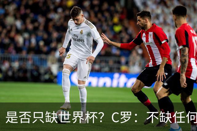 是否只缺世界杯？C罗：不缺任何东西 赢不会让我让更伟大反之亦然