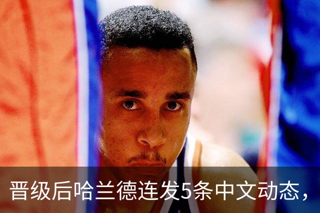晋级后哈兰德连发5条中文动态，配乐尤爱伍佰《挪威的森林》