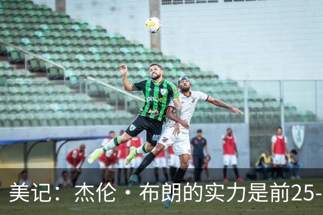 美记：杰伦·布朗的实力是前25-35之间 没有超巨级别交易价值
