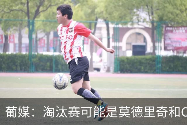 葡媒：淘汰赛可能是莫德里奇和C罗最后巅峰对决，魔笛从未赢过C罗