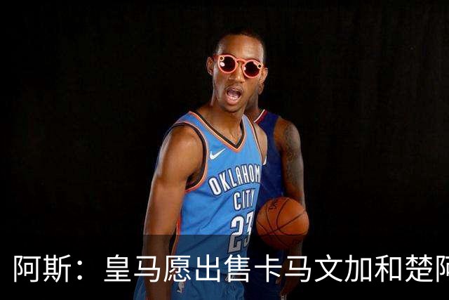 阿斯：皇马愿出售卡马文加和楚阿梅尼 只考虑外租马斯坦托诺
