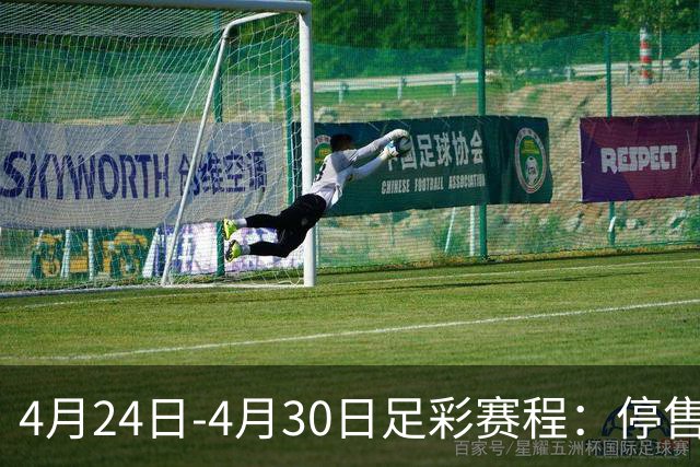 4月24日-4月30日足彩赛程：停售4期 足总杯入选