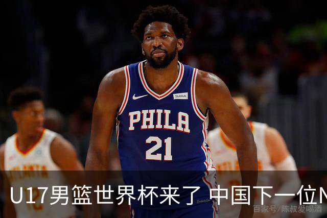 U17男篮世界杯来了 中国下一位NBA球员或就在其中