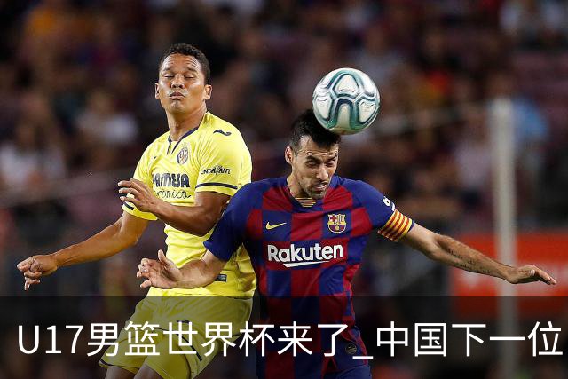 U17男篮世界杯来了 中国下一位NBA球员或就在其中